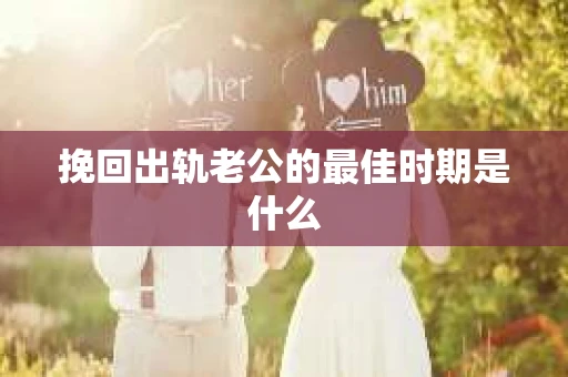 挽回出轨老公的最佳时期是什么