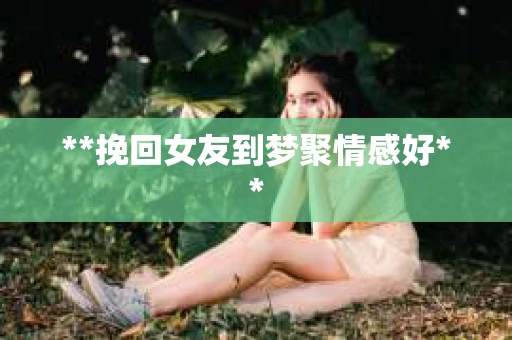 **挽回女友到梦聚情感好**