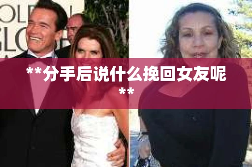 **分手后说什么挽回女友呢**