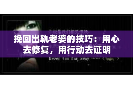挽回出轨老婆的技巧：用心去修复，用行动去证明