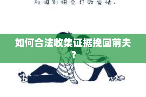 如何合法收集证据挽回前夫? 如何合法收集证据挽回前夫?