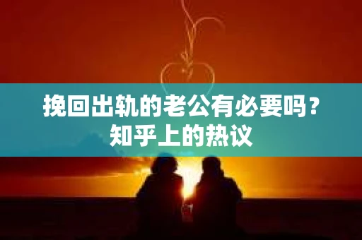 挽回出轨的老公有必要吗？知乎上的热议