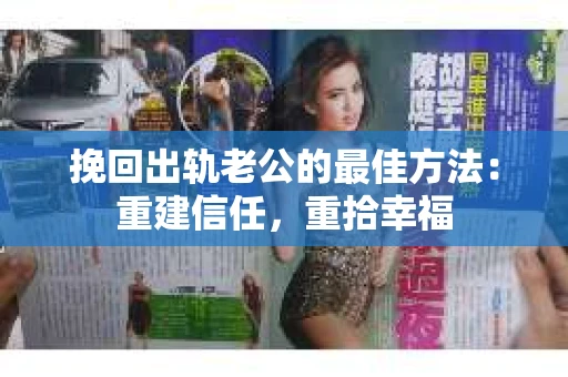 挽回出轨老公的最佳方法：重建信任，重拾幸福