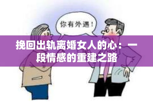 挽回出轨离婚女人的心：一段情感的重建之路