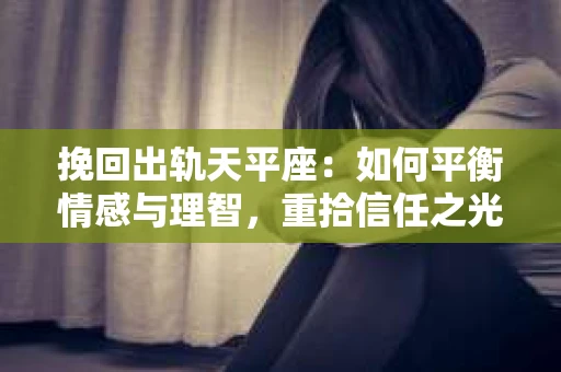 挽回出轨天平座：如何平衡情感与理智，重拾信任之光
