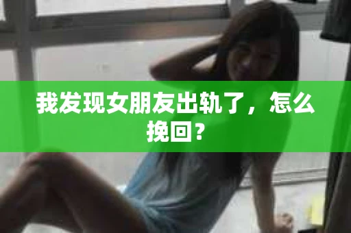 我发现女朋友出轨了，怎么挽回？