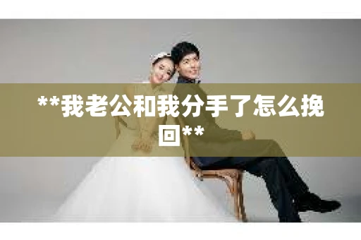 **我老公和我分手了怎么挽回**