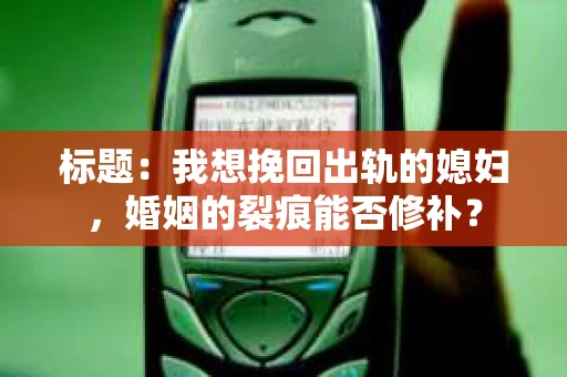 标题：我想挽回出轨的媳妇，婚姻的裂痕能否修补？