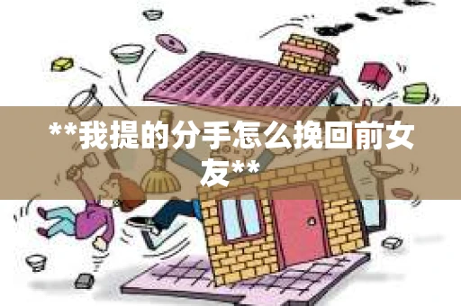 **我提的分手怎么挽回前女友**