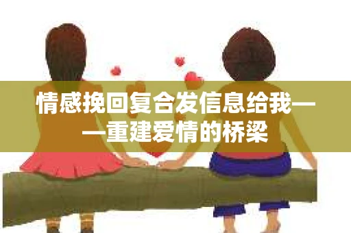 情感挽回复合发信息给我——重建爱情的桥梁