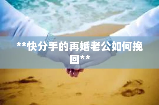 **快分手的再婚老公如何挽回**