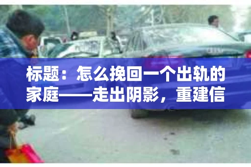 标题：怎么挽回一个出轨的家庭——走出阴影，重建信任之路