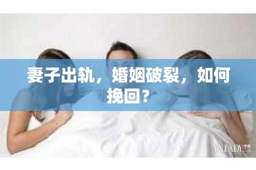 妻子出轨，婚姻破裂，如何挽回？