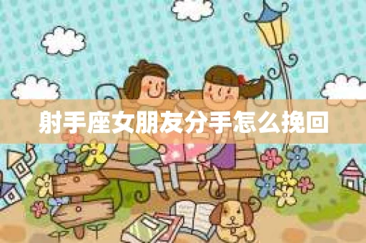 射手座女朋友分手怎么挽回