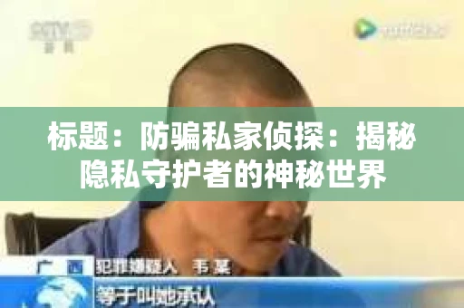 标题：防骗私家侦探：揭秘隐私守护者的神秘世界