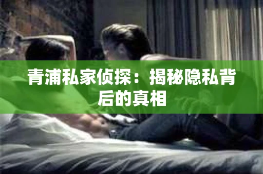 青浦私家侦探：揭秘隐私背后的真相