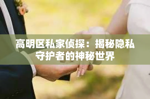 高明区私家侦探：揭秘隐私守护者的神秘世界