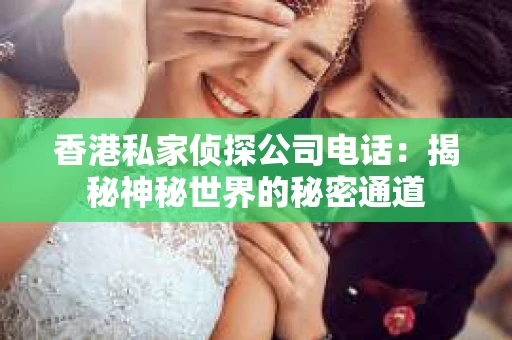 香港私家侦探公司电话：揭秘神秘世界的秘密通道
