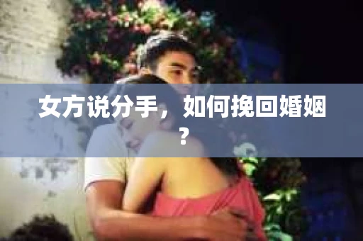 女方说分手，如何挽回婚姻？