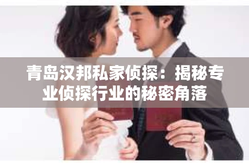 青岛汉邦私家侦探：揭秘专业侦探行业的秘密角落
