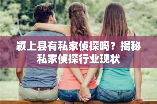 颖上县有私家侦探吗？揭秘私家侦探行业现状
