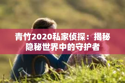 青竹2020私家侦探：揭秘隐秘世界中的守护者