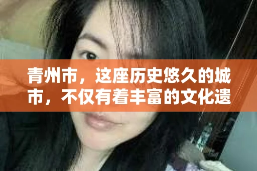青州市，这座历史悠久的城市，不仅有着丰富的文化遗产，也有着现代生活的便捷。那么，问题来了——青州市有私家侦探公司吗？这个问题，对于需要侦探服务的人来说，无疑至关重要。接下来，我就来为大家揭开这个谜底。