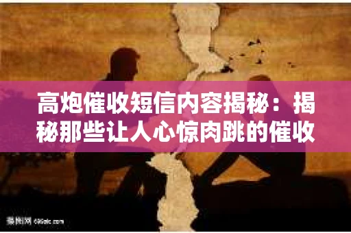 高炮催收短信内容揭秘：揭秘那些让人心惊肉跳的催收手段