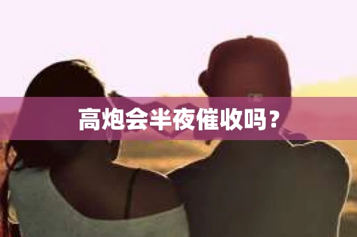 高炮会半夜催收吗？