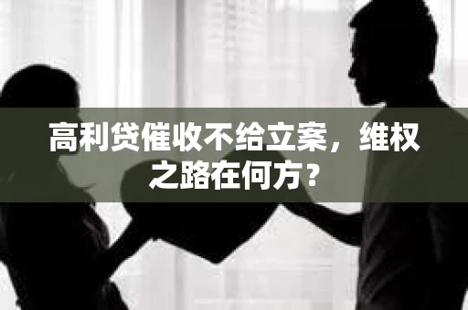 高利贷催收不给立案，维权之路在何方？