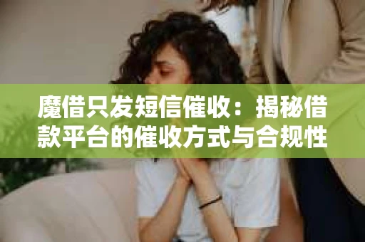 魔借只发短信催收：揭秘借款平台的催收方式与合规性