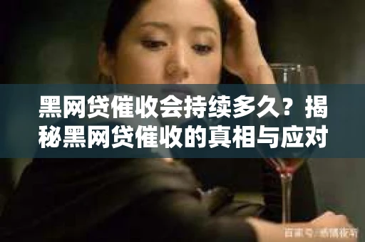 黑网贷催收会持续多久？揭秘黑网贷催收的真相与应对策略
