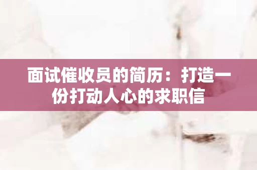 面试催收员的简历：打造一份打动人心的求职信