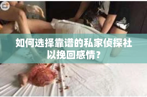 如何选择靠谱的私家侦探社以挽回感情？