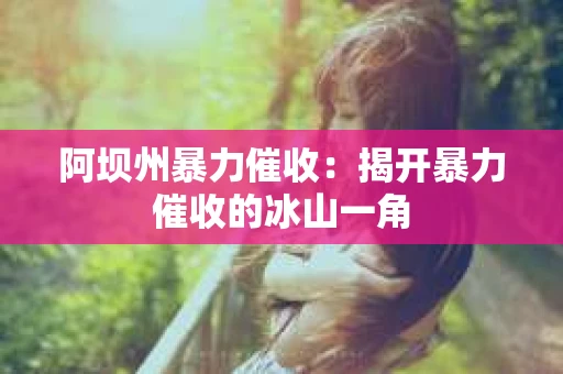 阿坝州暴力催收：揭开暴力催收的冰山一角