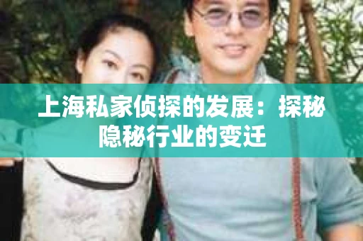 上海私家侦探的发展：探秘隐秘行业的变迁