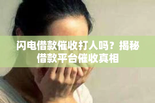 闪电借款催收打人吗？揭秘借款平台催收真相