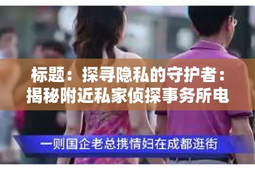 标题：探寻隐私的守护者：揭秘附近私家侦探事务所电话