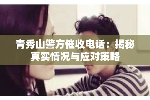 青秀山警方催收电话：揭秘真实情况与应对策略