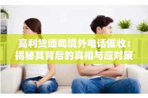 高利贷缅甸境外电话催收：揭秘其背后的真相与应对策略