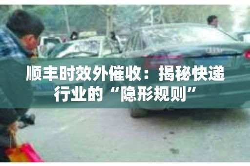 顺丰时效外催收：揭秘快递行业的“隐形规则”