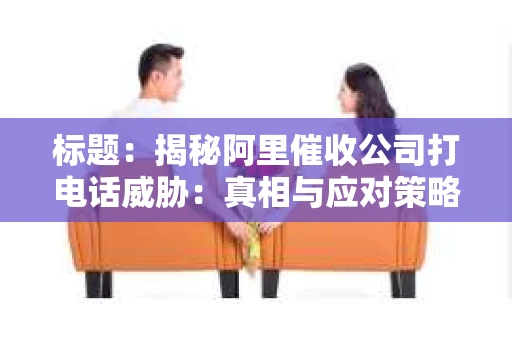 标题：揭秘阿里催收公司打电话威胁：真相与应对策略
