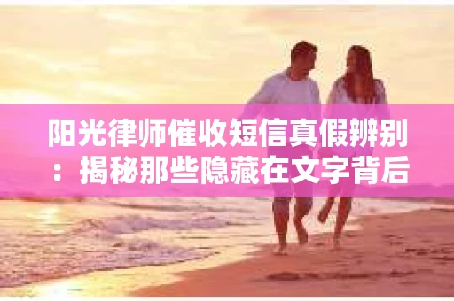 阳光律师催收短信真假辨别：揭秘那些隐藏在文字背后的秘密