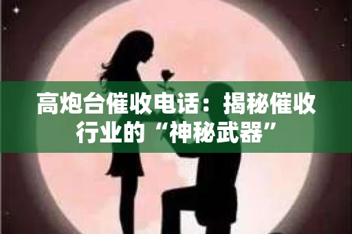 高炮台催收电话：揭秘催收行业的“神秘武器”