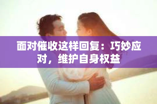 面对催收这样回复：巧妙应对，维护自身权益