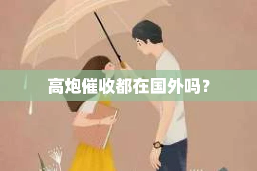 高炮催收都在国外吗？