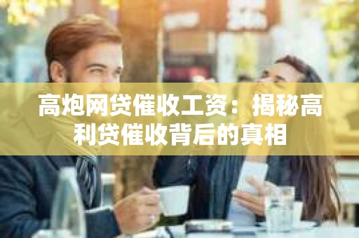 高炮网贷催收工资：揭秘高利贷催收背后的真相