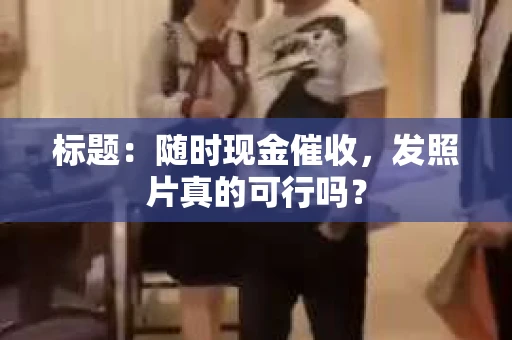 标题：随时现金催收，发照片真的可行吗？