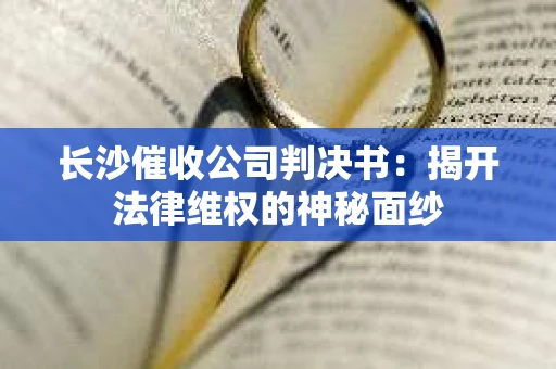 长沙催收公司判决书：揭开法律维权的神秘面纱