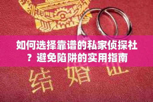 如何选择靠谱的私家侦探社？避免陷阱的实用指南